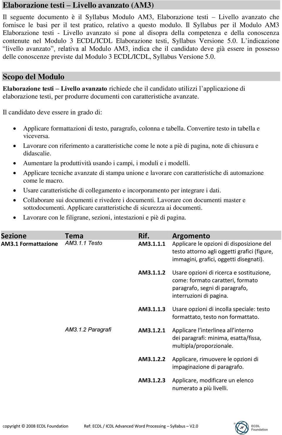 L indicazione livello avanzato, relativa al Modulo AM3, indica che il candidato deve già essere in possesso delle conoscenze previste dal Modulo 3 ECDL/ICDL, Syllabus Versione 5.0.