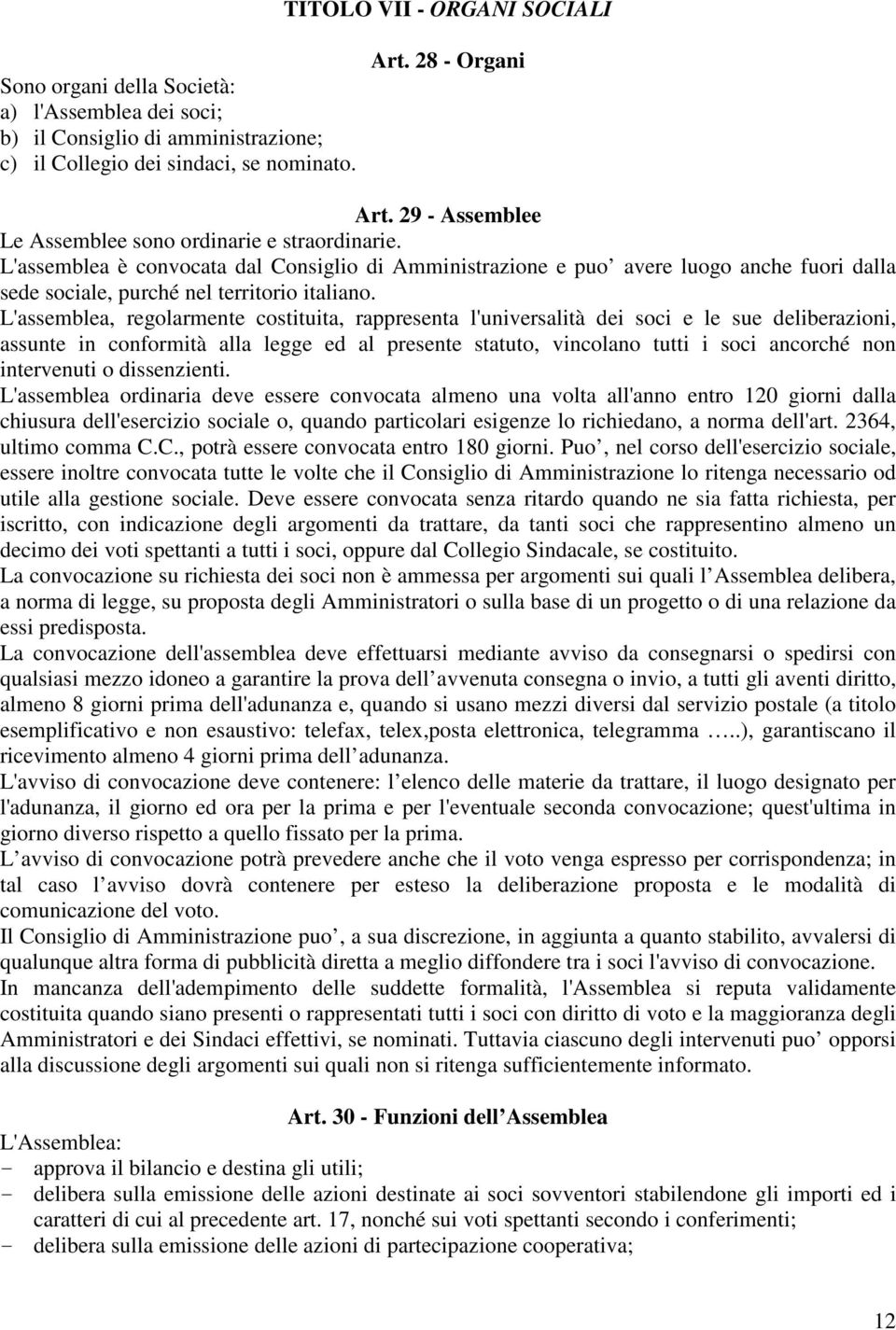 L'assemblea, regolarmente costituita, rappresenta l'universalità dei soci e le sue deliberazioni, assunte in conformità alla legge ed al presente statuto, vincolano tutti i soci ancorché non