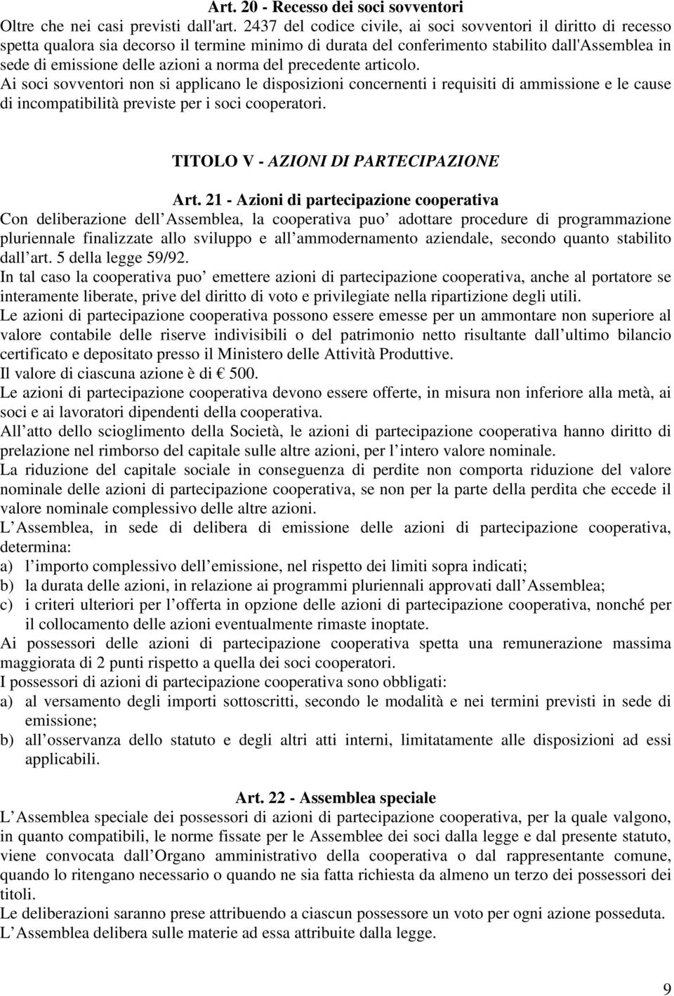 norma del precedente articolo. Ai soci sovventori non si applicano le disposizioni concernenti i requisiti di ammissione e le cause di incompatibilità previste per i soci cooperatori.