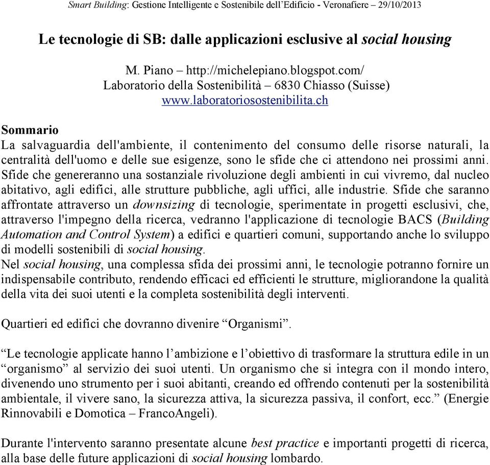 Sfide che genereranno una sostanziale rivoluzione degli ambienti in cui vivremo, dal nucleo abitativo, agli edifici, alle strutture pubbliche, agli uffici, alle industrie.