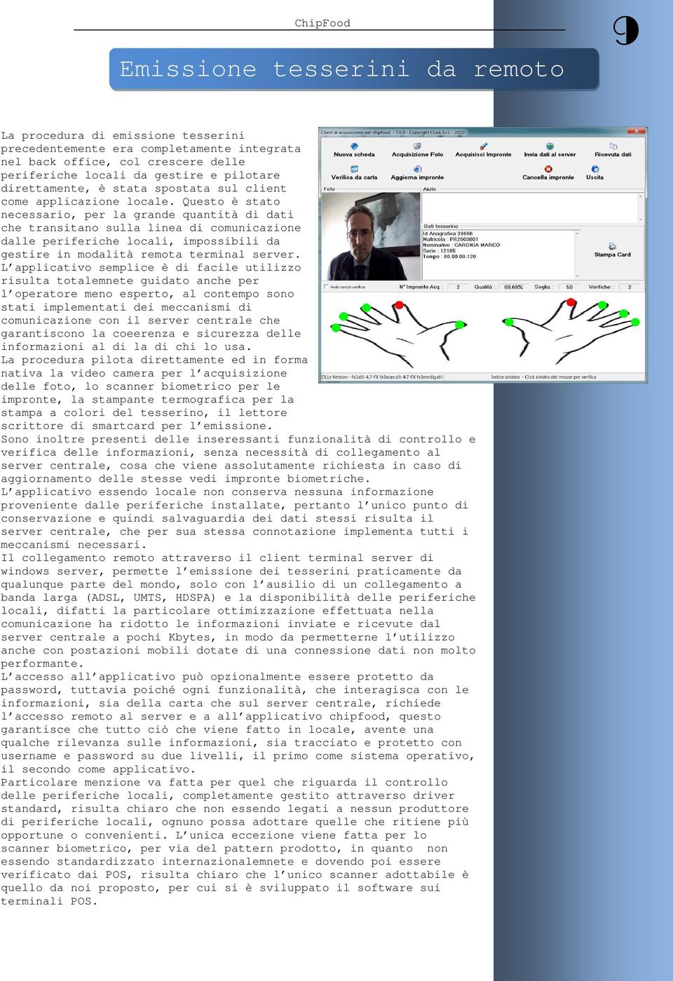 Questo è stato necessario, per la grande quantità di dati che transitano sulla linea di comunicazione dalle periferiche locali, impossibili da gestire in modalità remota terminal server.