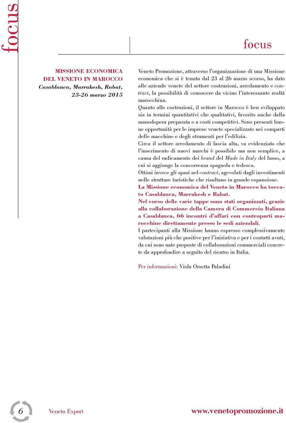 Quanto alle costruzioni, il settore in Marocco è ben sviluppato sia in termini quantitativi che qualitativi, favorito anche dalla manodopera preparata e a costi competitivi.