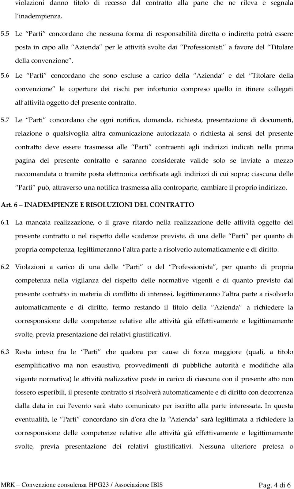 5.6 Le Parti concordano che sono escluse a carico della Azienda e del Titolare della convenzione le coperture dei rischi per infortunio compreso quello in itinere collegati all attività oggetto del