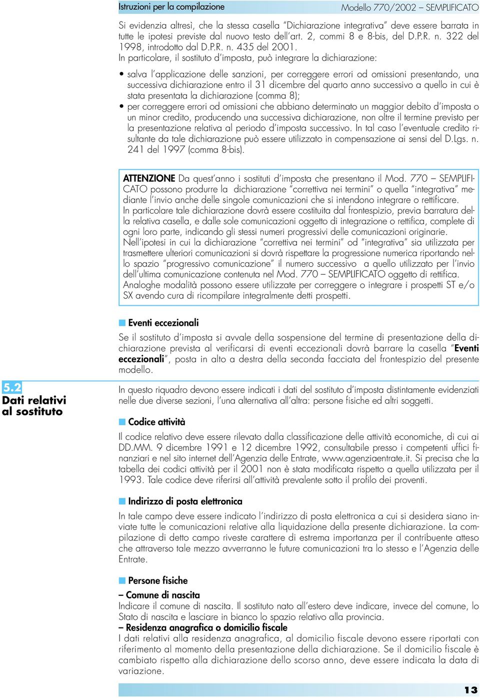 In particolare, il sostituto d imposta, può integrare la dichiarazione: salva l applicazione delle sanzioni, per correggere errori od omissioni presentando, una successiva dichiarazione entro il 31