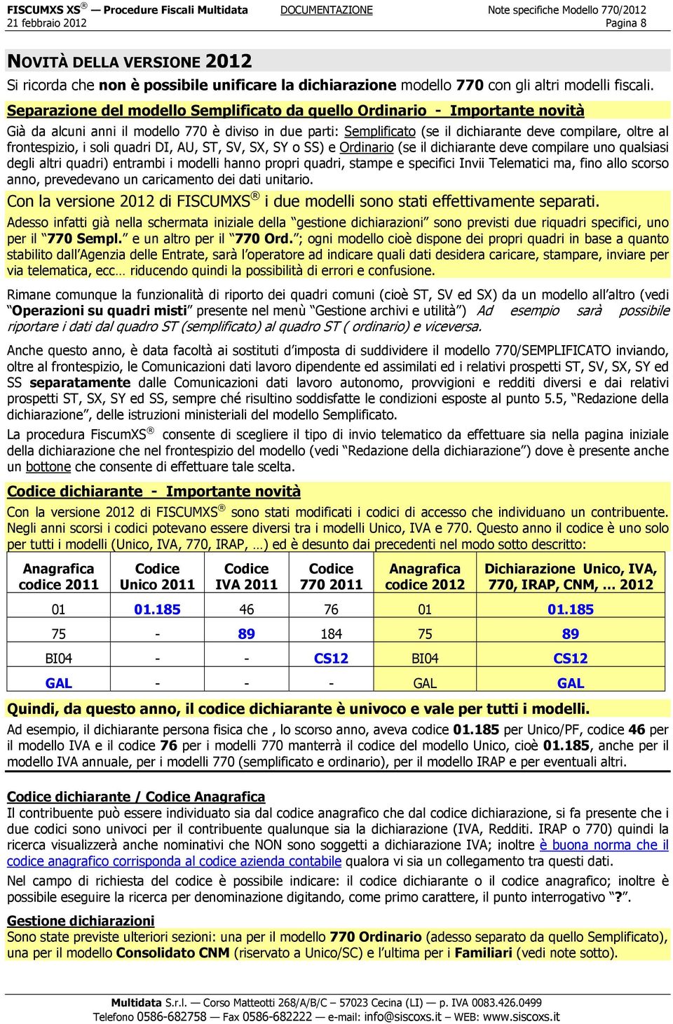 frontespizio, i soli quadri DI, AU, ST, SV, SX, SY o SS) e Ordinario (se il dichiarante deve compilare uno qualsiasi degli altri quadri) entrambi i modelli hanno propri quadri, stampe e specifici