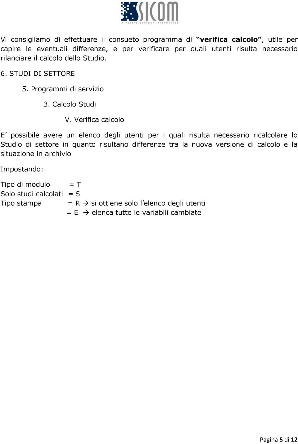 Verifica calcolo E possibile avere un elenco degli utenti per i quali risulta necessario ricalcolare lo Studio di settore in quanto risultano differenze tra la