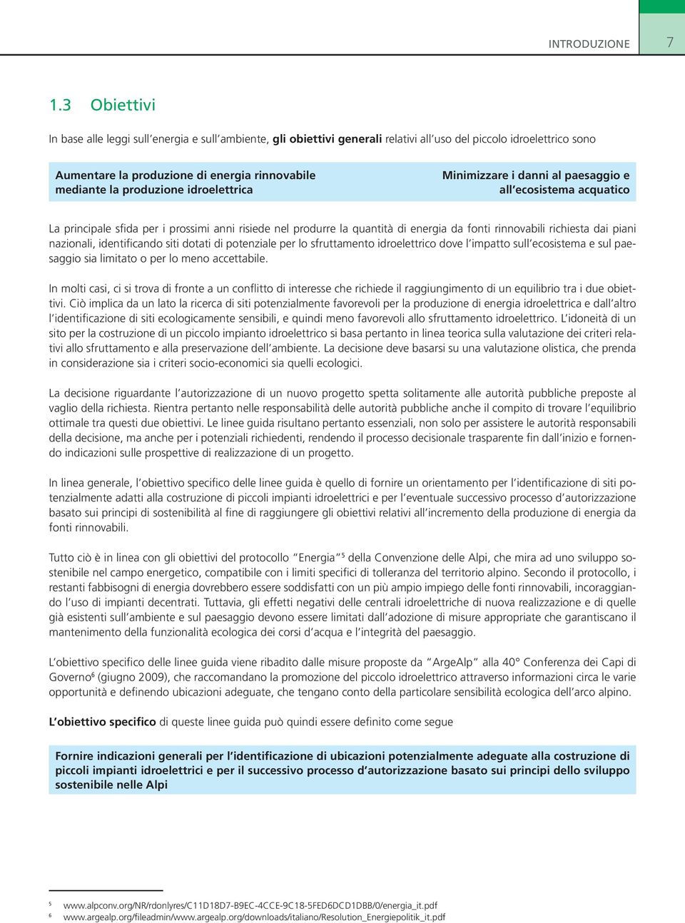 produzione idroelettrica Minimizzare i danni al paesaggio e all ecosistema acquatico La principale sfida per i prossimi anni risiede nel produrre la quantità di energia da fonti rinnovabili richiesta