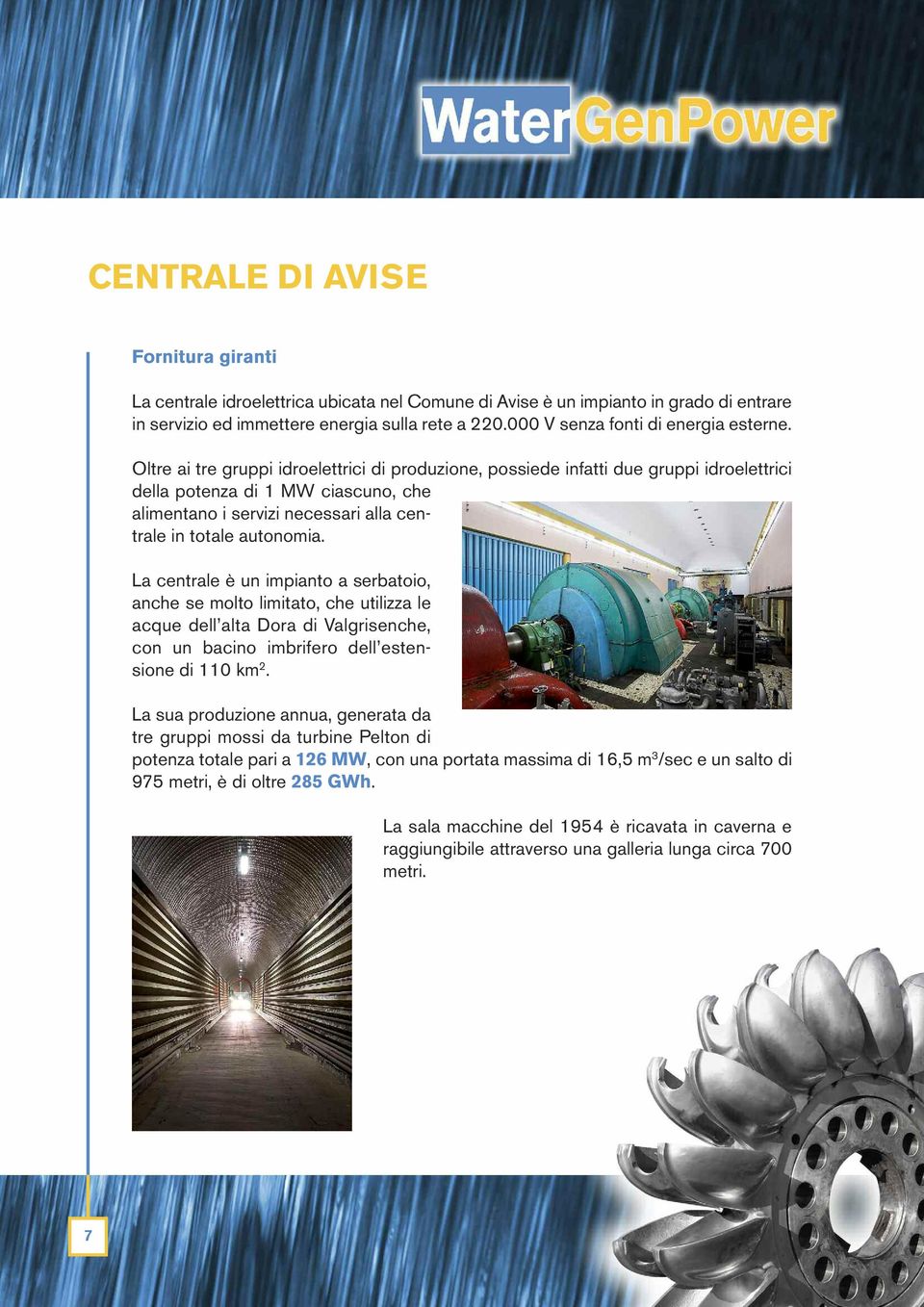 Oltre ai tre gruppi idroelettrici di produzione, possiede infatti due gruppi idroelettrici della potenza di 1 MW ciascuno, che alimentano i servizi necessari alla centrale in totale autonomia.