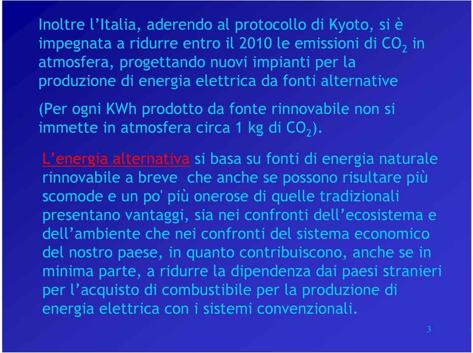 L energia alternativa si basa su fonti di energia naturale rinnovabile a breve che anche se possono risultare più scomode e un po' più onerose di quelle tradizionali presentano vantaggi, sia nei