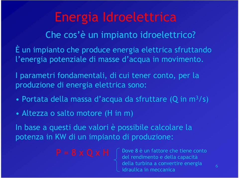 I parametri fondamentali, di cui tener conto, per la produzione di energia elettrica sono: Portata della massa d acqua da sfruttare (Q in m 3 /s)