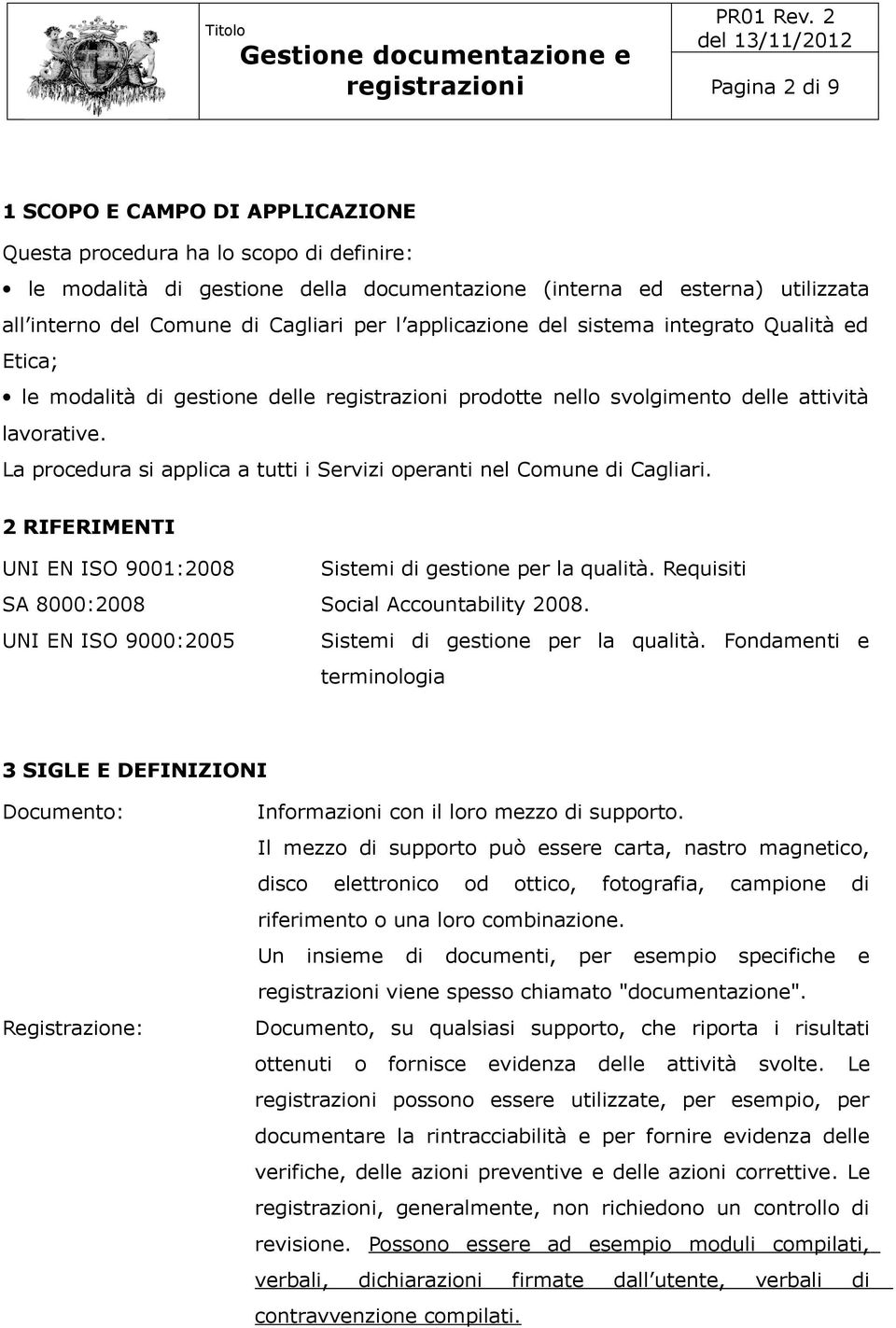 La procedura si applica a tutti i Servizi operanti nel Comune di Cagliari. 2 RIFERIMENTI UNI EN ISO 9001:2008 Sistemi di gestione per la qualità. Requisiti SA 8000:2008 Social Accountability 2008.