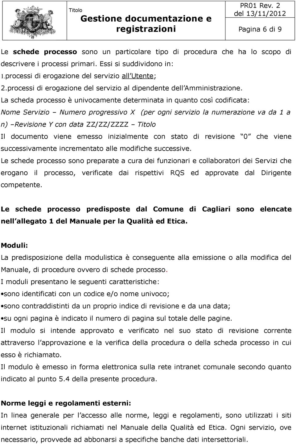 La scheda processo è univocamente determinata in quanto così codificata: Nome Servizio Numero progressivo X (per ogni servizio la numerazione va da 1 a n) Revisione Y con data ZZ/ZZ/ZZZZ Titolo Il