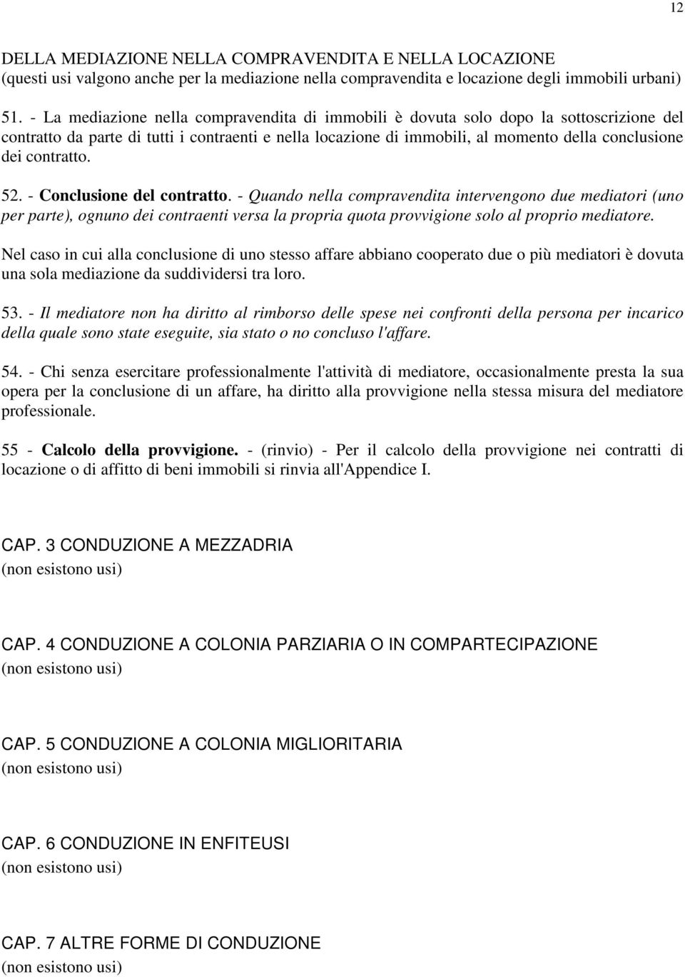 contratto. 52. - Conclusione del contratto. - Quando nella compravendita intervengono due mediatori (uno per parte), ognuno dei contraenti versa la propria quota provvigione solo al proprio mediatore.