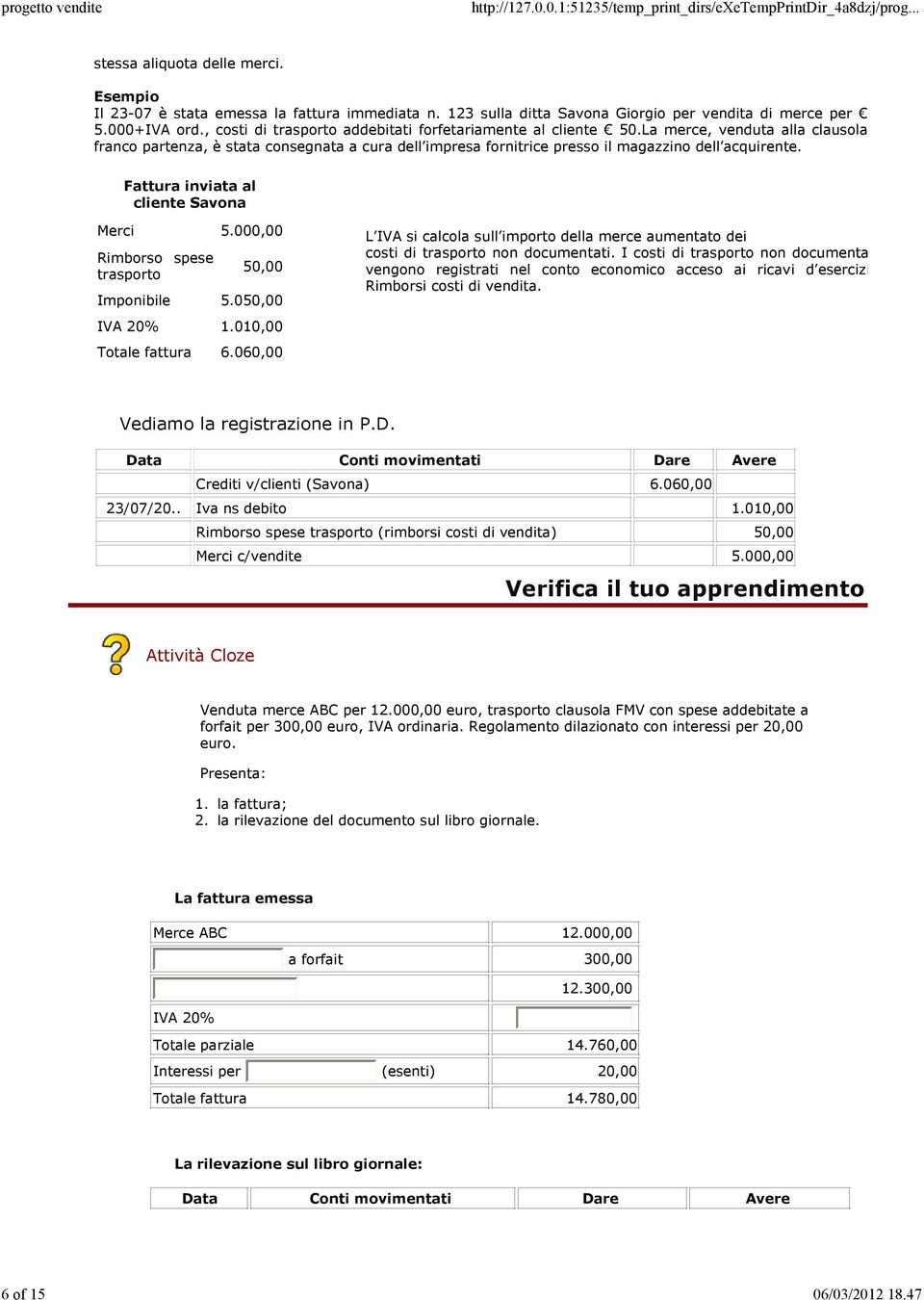 Fattura inviata al cliente Savona Merci 5.000,00 Rimborso spese trasporto 50,00 Imponibile 5.050,00 IVA 20% 1.010,00 Totale fattura 6.