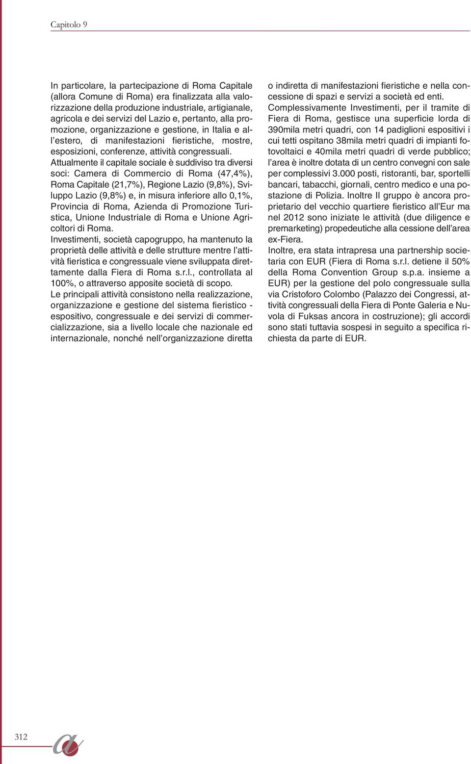 Attualmente il capitale sociale è suddiviso tra diversi soci: Camera di Commercio di Roma (47,4%), Roma Capitale (21,7%), Regione Lazio (9,8%), Sviluppo Lazio (9,8%) e, in misura inferiore allo 0,1%,