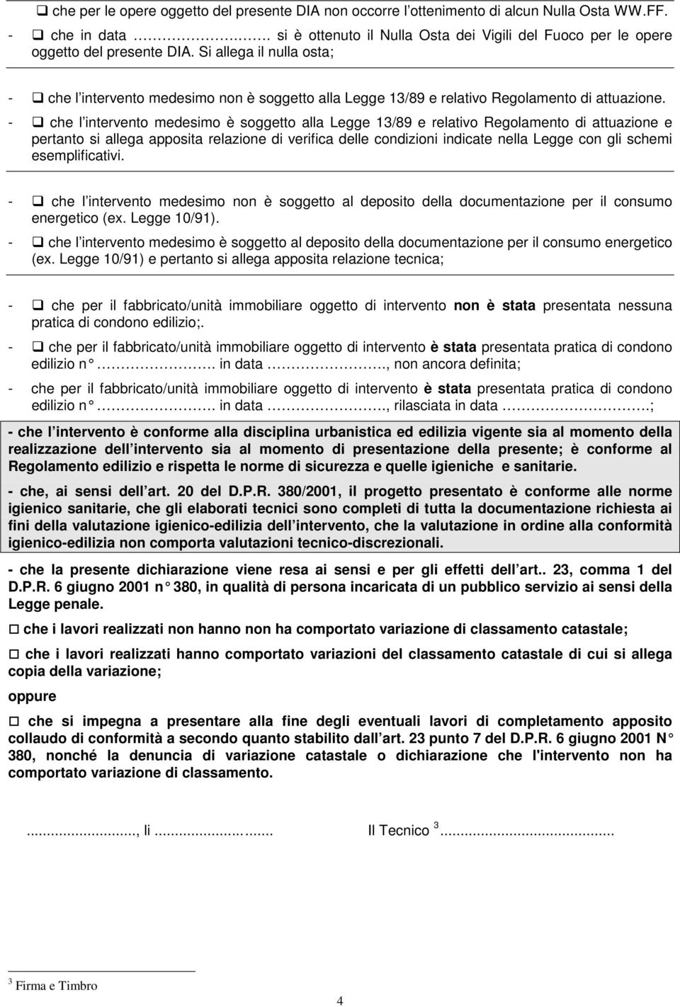 - che l intervento medesimo è soggetto alla Legge 13/89 e relativo Regolamento di attuazione e pertanto si allega apposita relazione di verifica delle condizioni indicate nella Legge con gli schemi