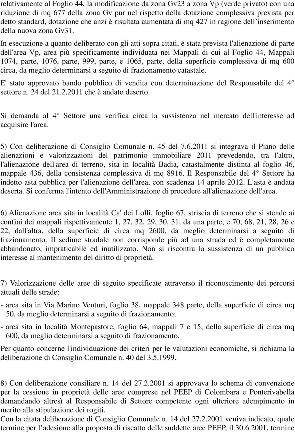 In esecuzione a quanto deliberato con gli atti sopra citati, è stata prevista l'alienazione di parte dell'area Vp, area più specificamente individuata nei Mappali di cui al Foglio 44, Mappali 1074,