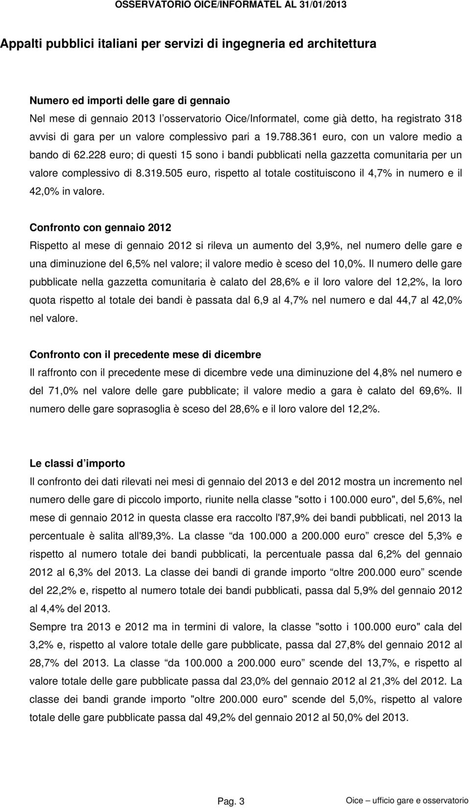 228 euro; di questi 15 sono i bandi pubblicati nella gazzetta comunitaria per un valore complessivo di 8.319.505 euro, rispetto al totale costituiscono il 4,7% in numero e il 42,0% in valore.