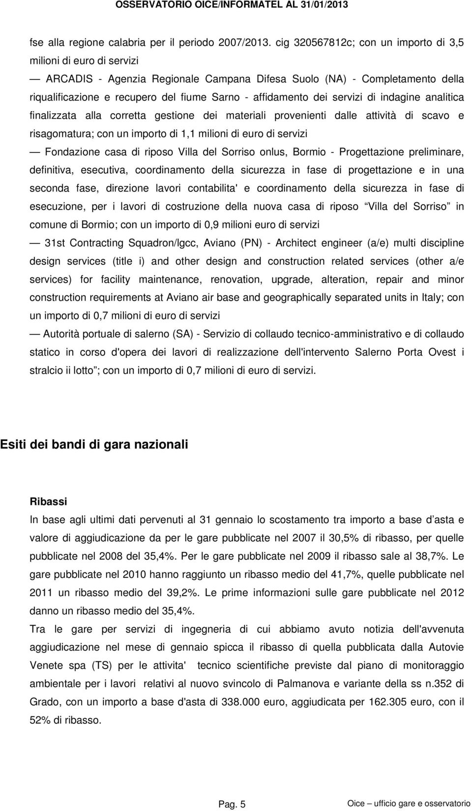 servizi di indagine analitica finalizzata alla corretta gestione dei materiali provenienti dalle attività di scavo e risagomatura; con un importo di 1,1 milioni di euro di servizi Fondazione casa di