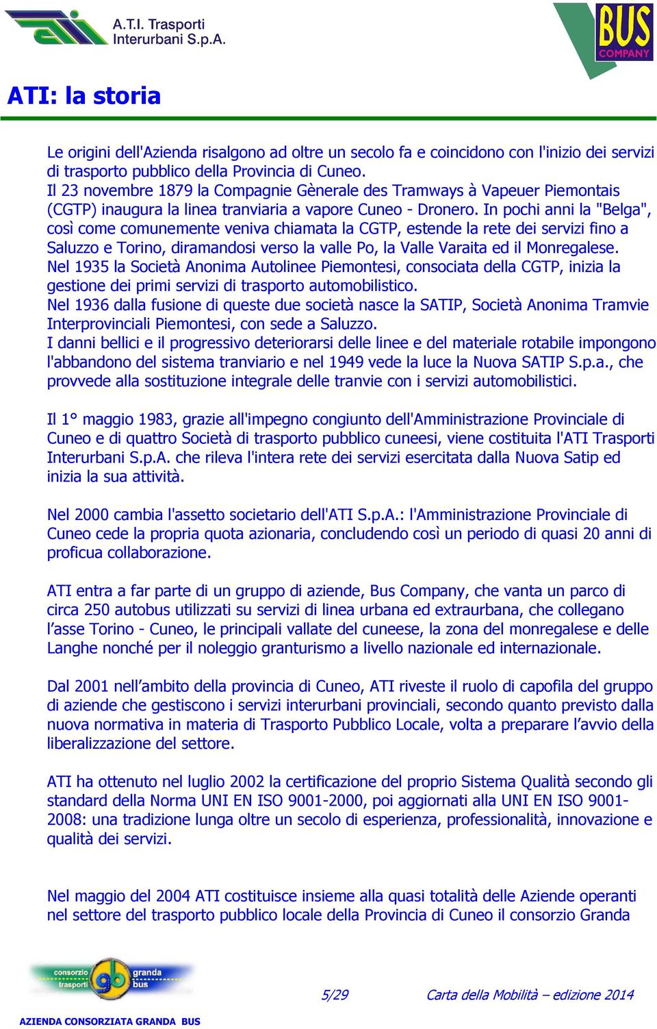 In pochi anni la "Belga", così come comunemente veniva chiamata la CGTP, estende la rete dei servizi fino a Saluzzo e Torino, diramandosi verso la valle Po, la Valle Varaita ed il Monregalese.