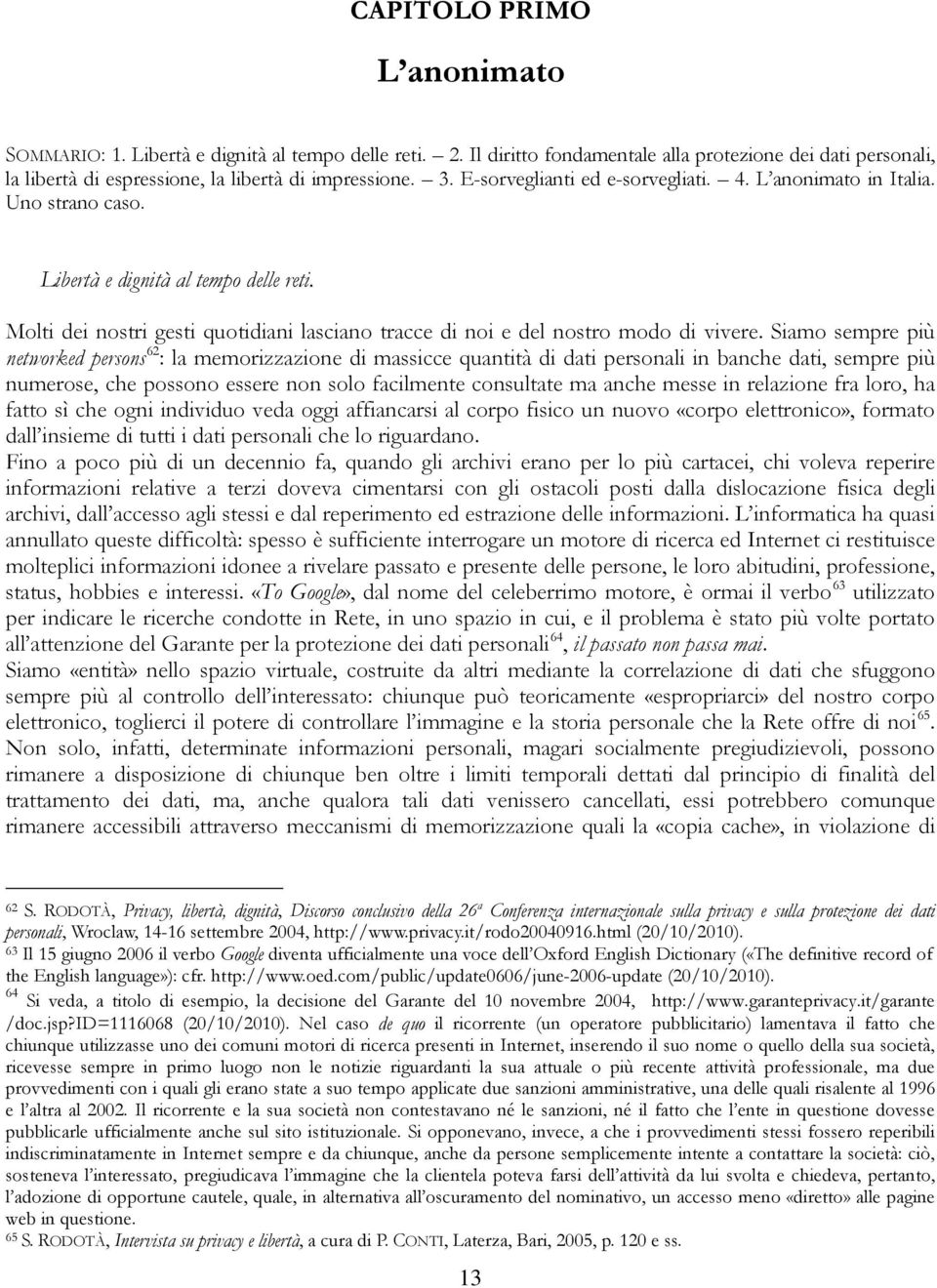 Siamo sempre più networked persons 62 : la memorizzazione di massicce quantità di dati personali in banche dati, sempre più numerose, che possono essere non solo facilmente consultate ma anche messe