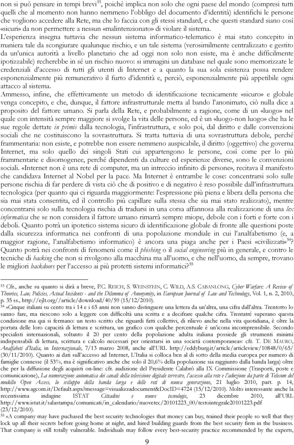 L esperienza insegna tuttavia che nessun sistema informatico-telematico è mai stato concepito in maniera tale da scongiurare qualunque rischio, e un tale sistema (verosimilmente centralizzato e