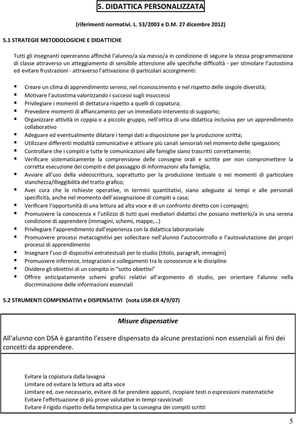 27 dicembre 2012) Tutti gli insegnanti opereranno affinché l alunno/a sia messo/a in condizione di seguire la stessa programmazione di classe attraverso un atteggiamento di sensibile attenzione alle