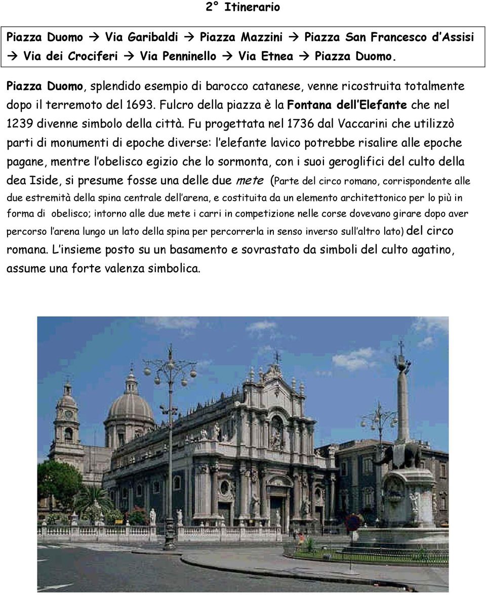 Fu progettata nel 1736 dal Vaccarini che utilizzò parti di monumenti di epoche diverse: l elefante lavico potrebbe risalire alle epoche pagane, mentre l obelisco egizio che lo sormonta, con i suoi