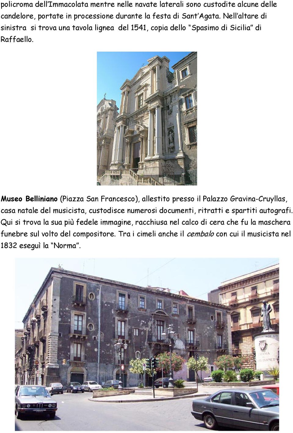 Museo Belliniano (Piazza San Francesco), allestito presso il Palazzo Gravina-Cruyllas, casa natale del musicista, custodisce numerosi documenti, ritratti e