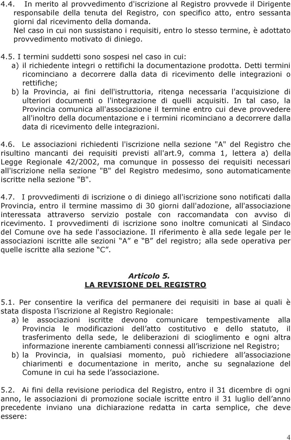 I termini suddetti sono sospesi nel caso in cui: a) il richiedente integri o rettifichi la documentazione prodotta.