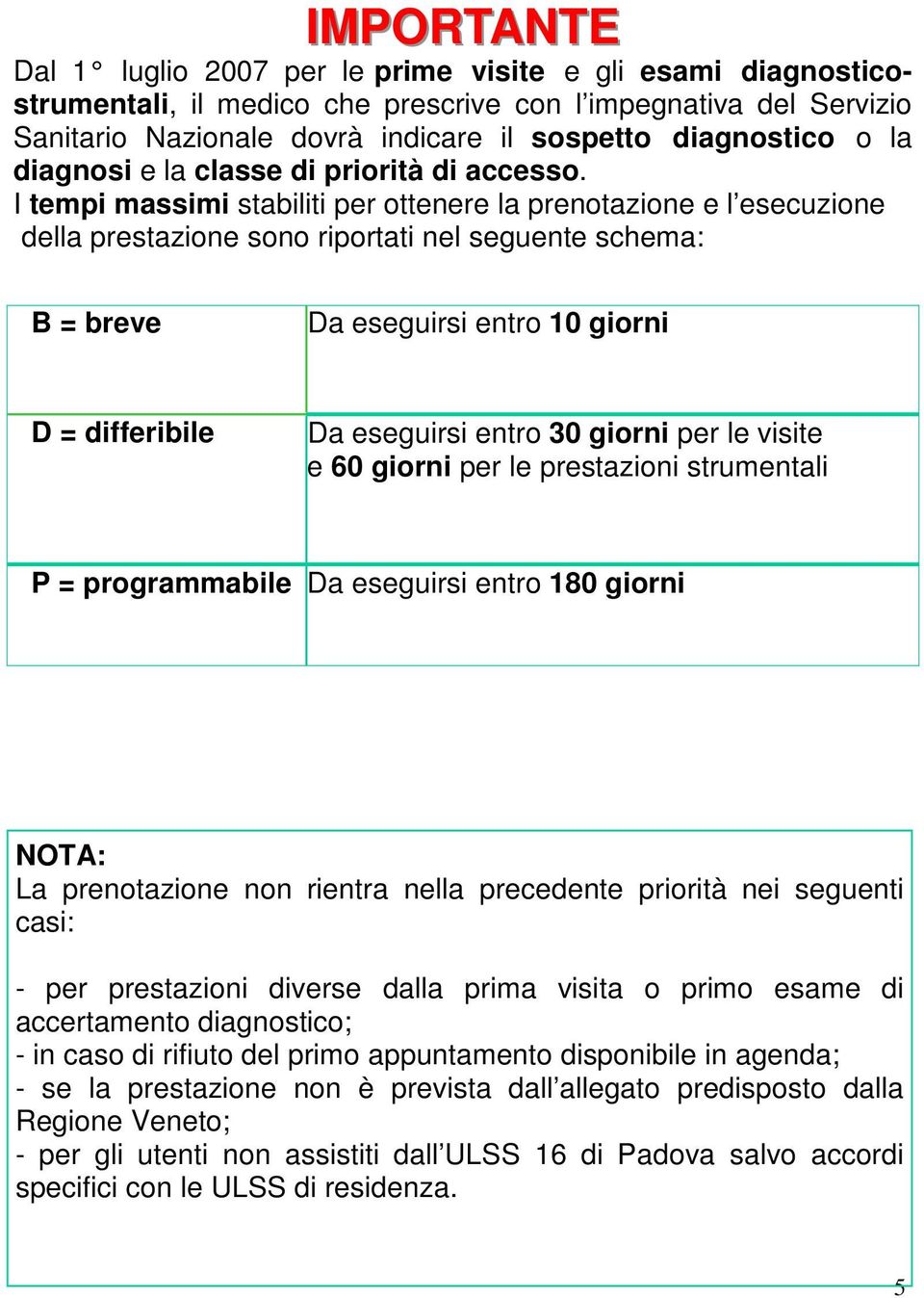 I tempi massimi stabiliti per ottenere la prenotazione e l esecuzione della prestazione sono riportati nel seguente schema: B = breve Da eseguirsi entro 10 giorni D = differibile Da eseguirsi entro