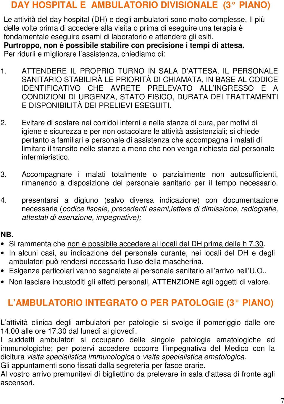 Purtroppo, non è possibile stabilire con precisione i tempi di attesa. Per ridurli e migliorare l assistenza, chiediamo di: 1. ATTENDERE IL PROPRIO TURNO IN SALA D ATTESA.