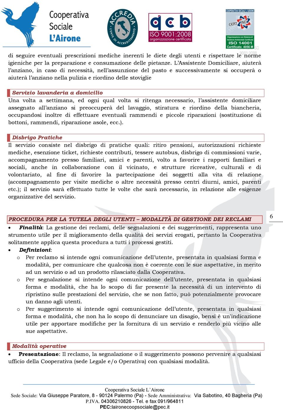 lavanderia a domicilio Una volta a settimana, ed ogni qual volta si ritenga necessario, l assistente domiciliare assegnato all anziano si preoccuperà del lavaggio, stiratura e riordino della