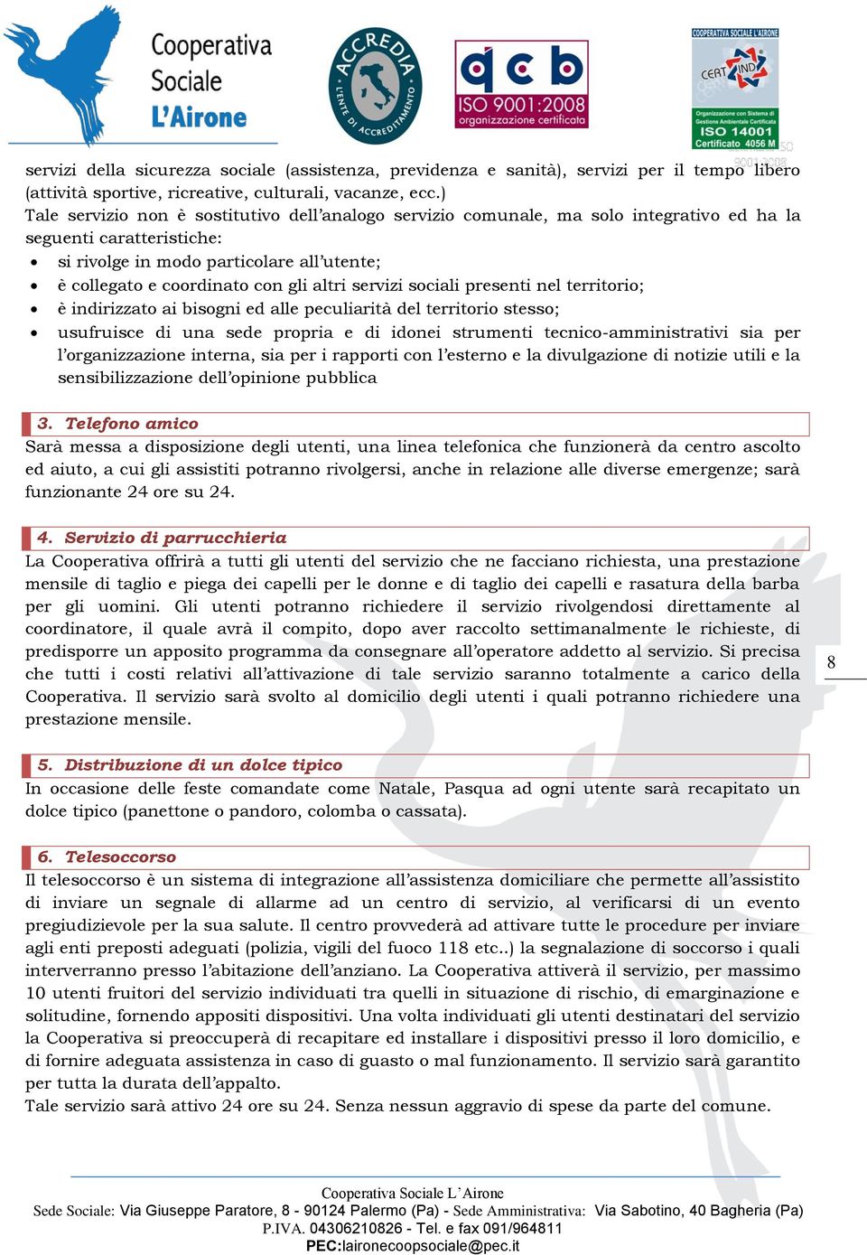 altri servizi sociali presenti nel territorio; è indirizzato ai bisogni ed alle peculiarità del territorio stesso; usufruisce di una sede propria e di idonei strumenti tecnico-amministrativi sia per