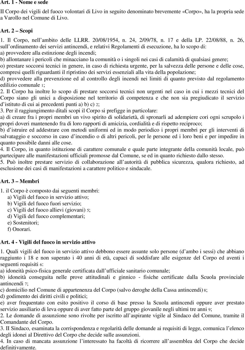 26, sull ordinamento dei servizi antincendi, e relativi Regolamenti di esecuzione, ha lo scopo di: a) provvedere alla estinzione degli incendi; b) allontanare i pericoli che minacciano la comunità o