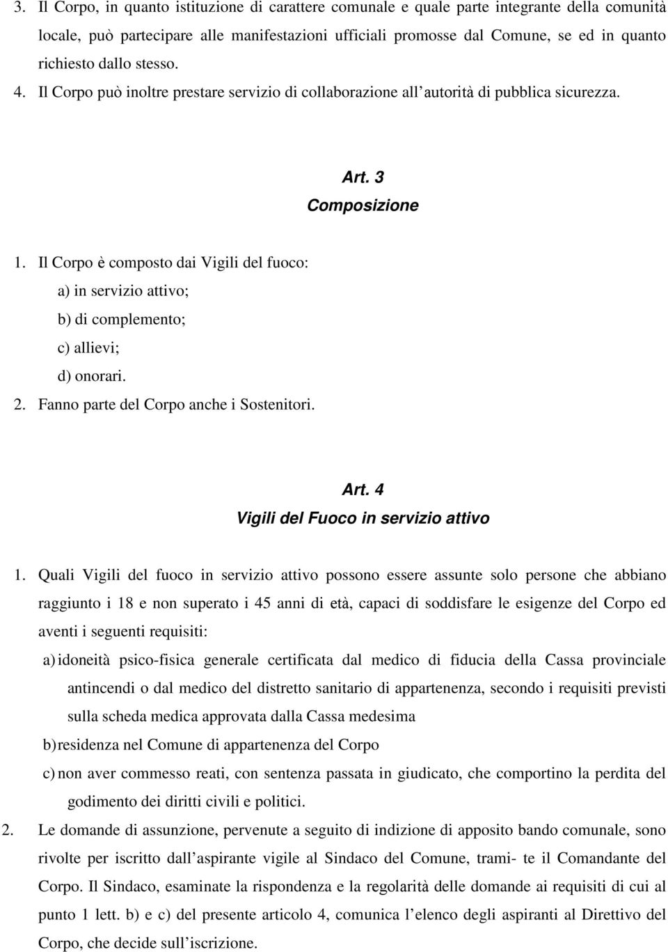 Il Corpo è composto dai Vigili del fuoco: a) in servizio attivo; b) di complemento; c) allievi; d) onorari. 2. Fanno parte del Corpo anche i Sostenitori. Art. 4 Vigili del Fuoco in servizio attivo 1.