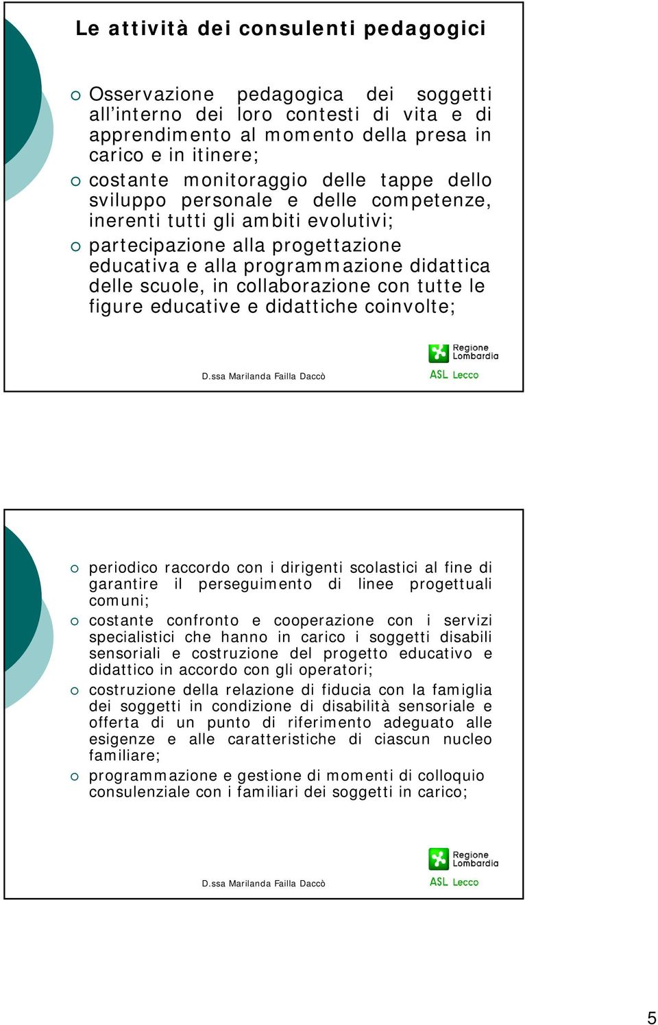 collaborazione con tutte le figure educative e didattiche coinvolte; periodico raccordo con i dirigenti scolastici al fine di garantire il perseguimento di linee progettuali comuni; costante