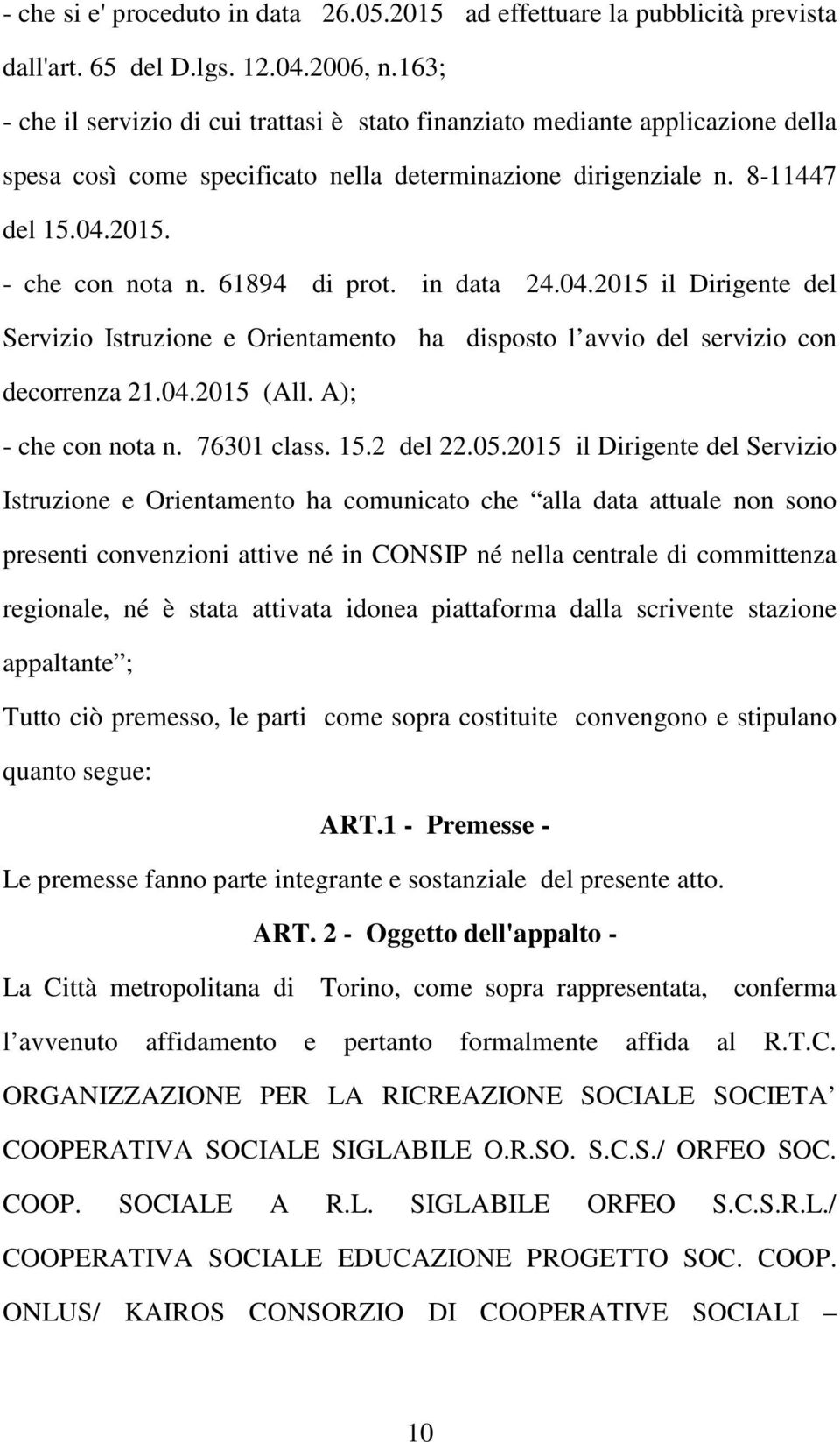 61894 di prot. in data 24.04.2015 il Dirigente del Servizio Istruzione e Orientamento ha disposto l avvio del servizio con decorrenza 21.04.2015 (All. A); - che con nota n. 76301 class. 15.2 del 22.