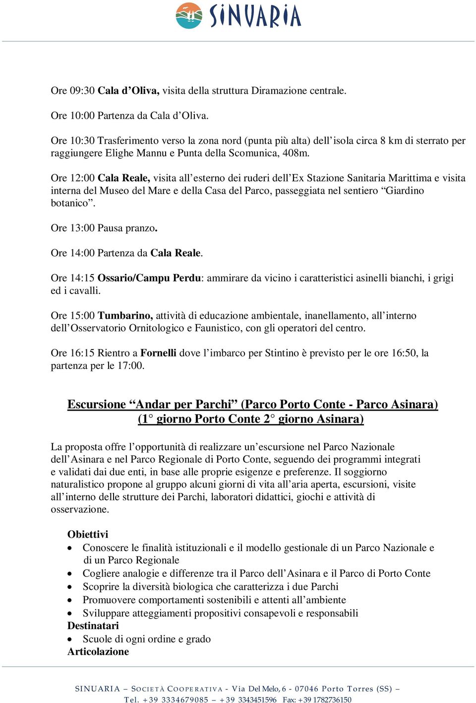 Ore 12:00 Cala Reale, visita all esterno dei ruderi dell Ex Stazione Sanitaria Marittima e visita interna del Museo del Mare e della Casa del Parco, passeggiata nel sentiero Giardino botanico.