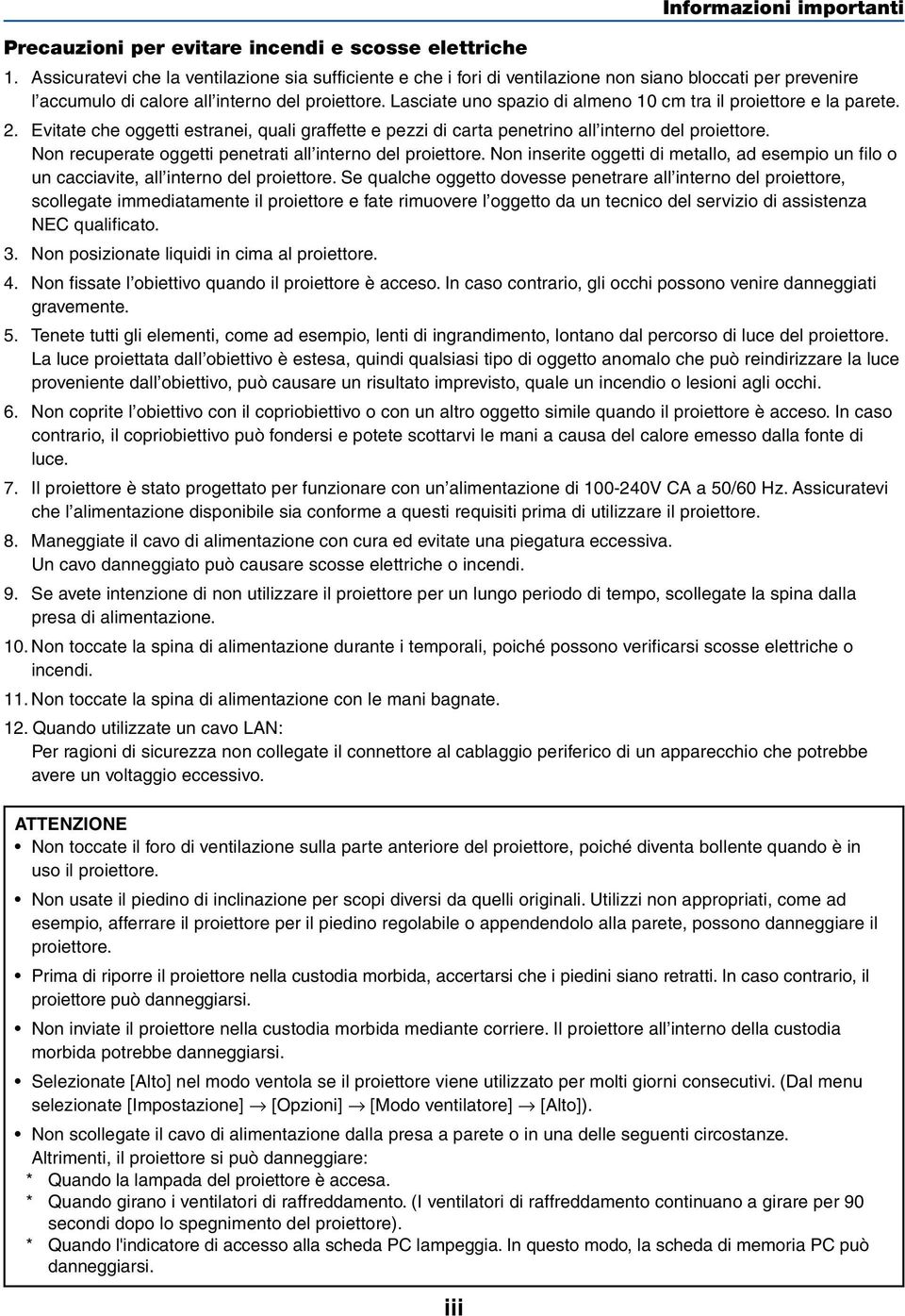 Lasciate uno spazio di almeno 10 cm tra il proiettore e la parete. 2. Evitate che oggetti estranei, quali graffette e pezzi di carta penetrino all interno del proiettore.