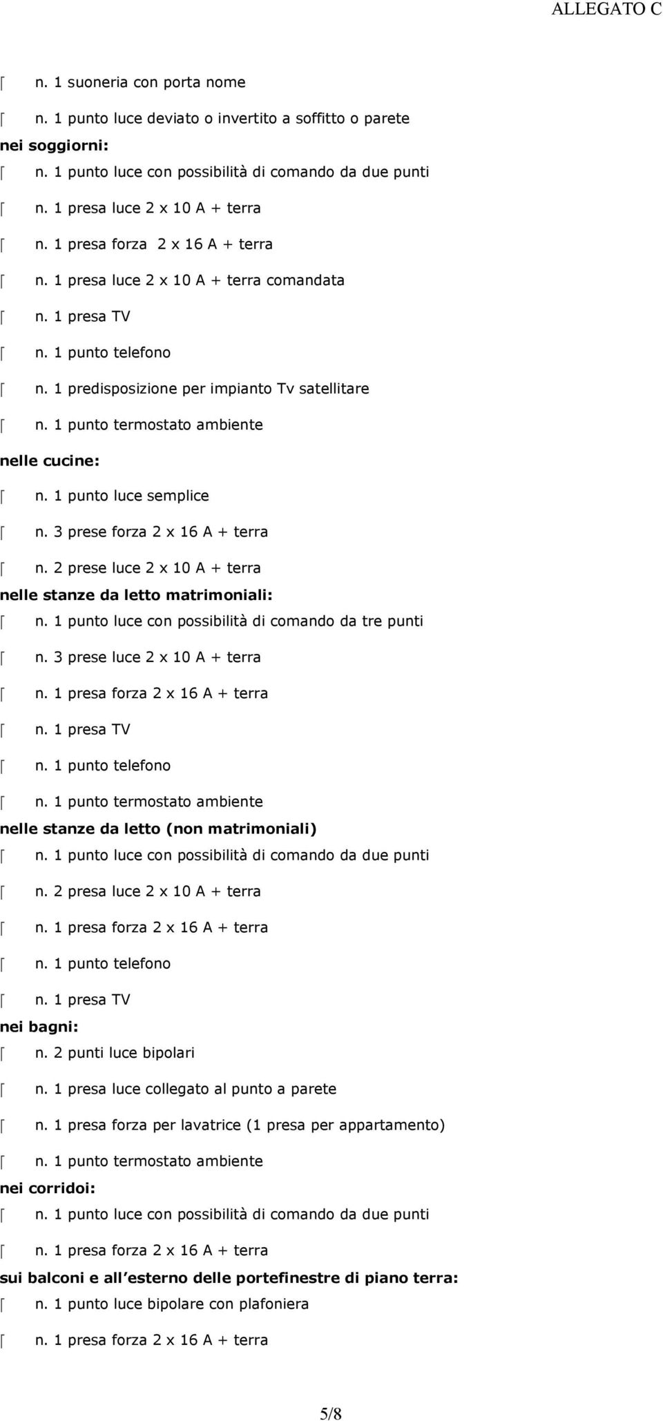 3 prese forza 2 x 16 A + terra n. 2 prese luce 2 x 10 A + terra nelle stanze da letto matrimoniali: n. 1 punto luce con possibilità di comando da tre punti n. 3 prese luce 2 x 10 A + terra n.