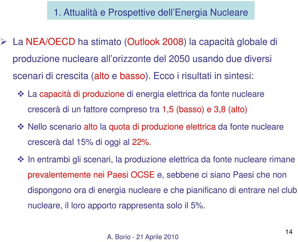 Ecco i risultati in sintesi: La capacità di produzione di energia elettrica da fonte nucleare crescerà di un fattore compreso tra 1,5 (basso) e 3,8 (alto) Nello scenario alto la