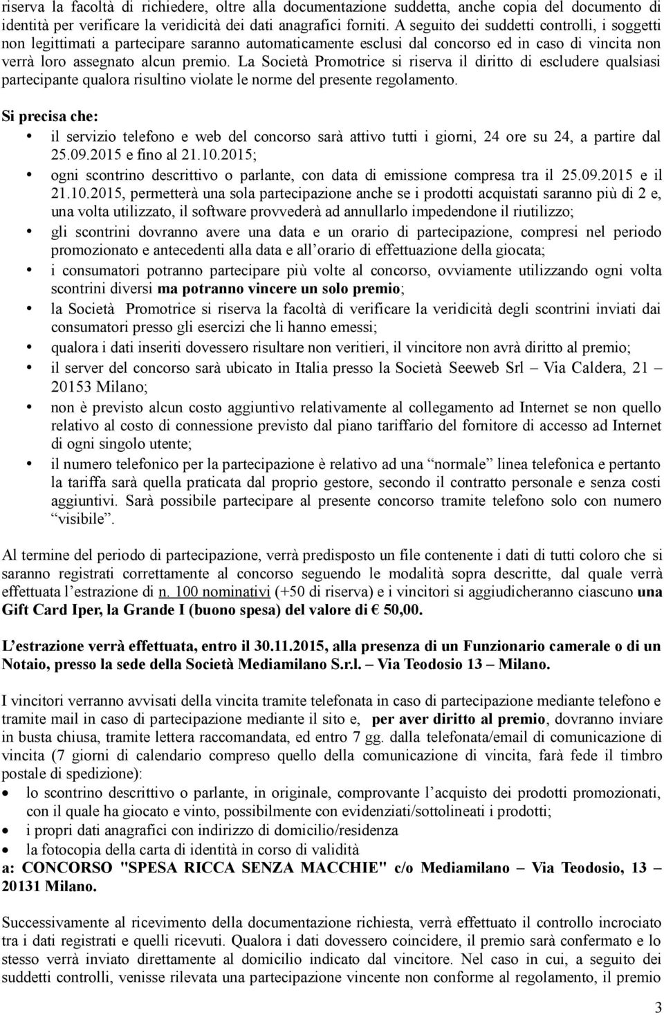 La Società Promotrice si riserva il diritto di escludere qualsiasi partecipante qualora risultino violate le norme del presente regolamento.