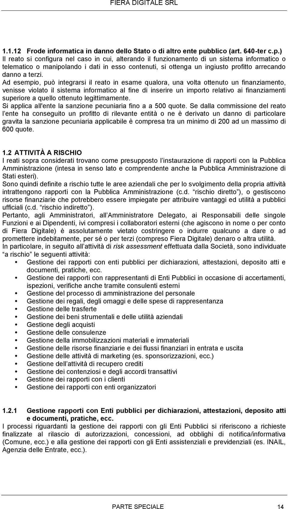 ) Il reato si configura nel caso in cui, alterando il funzionamento di un sistema informatico o telematico o manipolando i dati in esso contenuti, si ottenga un ingiusto profitto arrecando danno a