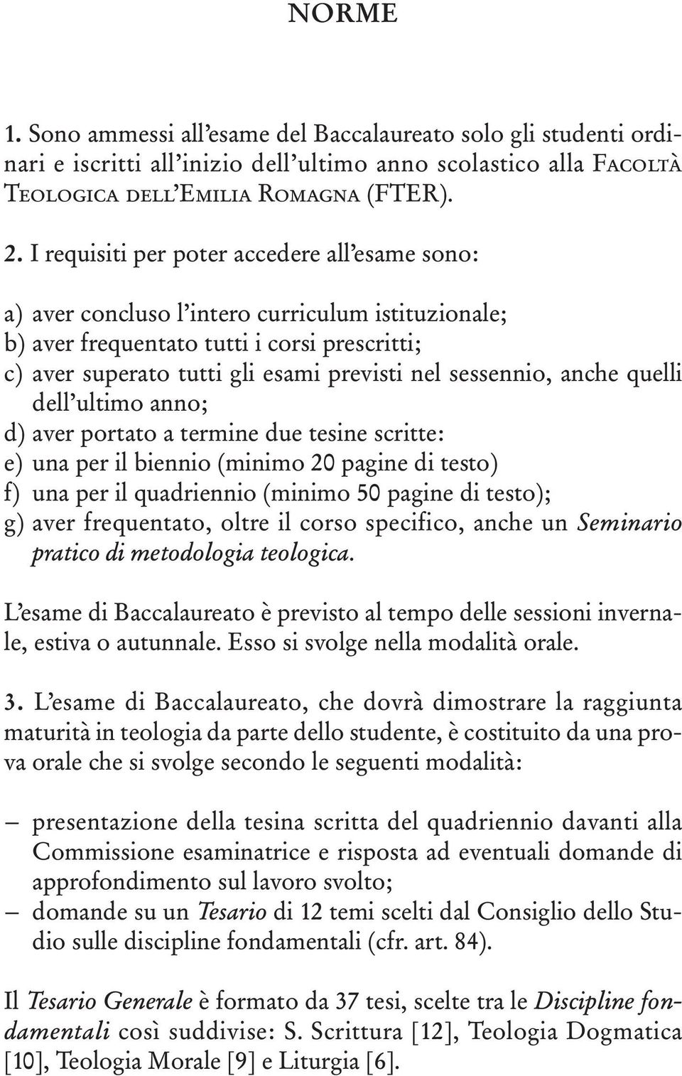 sessennio, anche quelli dell ultimo anno; d) aver portato a termine due tesine scritte: e) una per il biennio (minimo 20 pagine di testo) f) una per il quadriennio (minimo 50 pagine di testo); g)