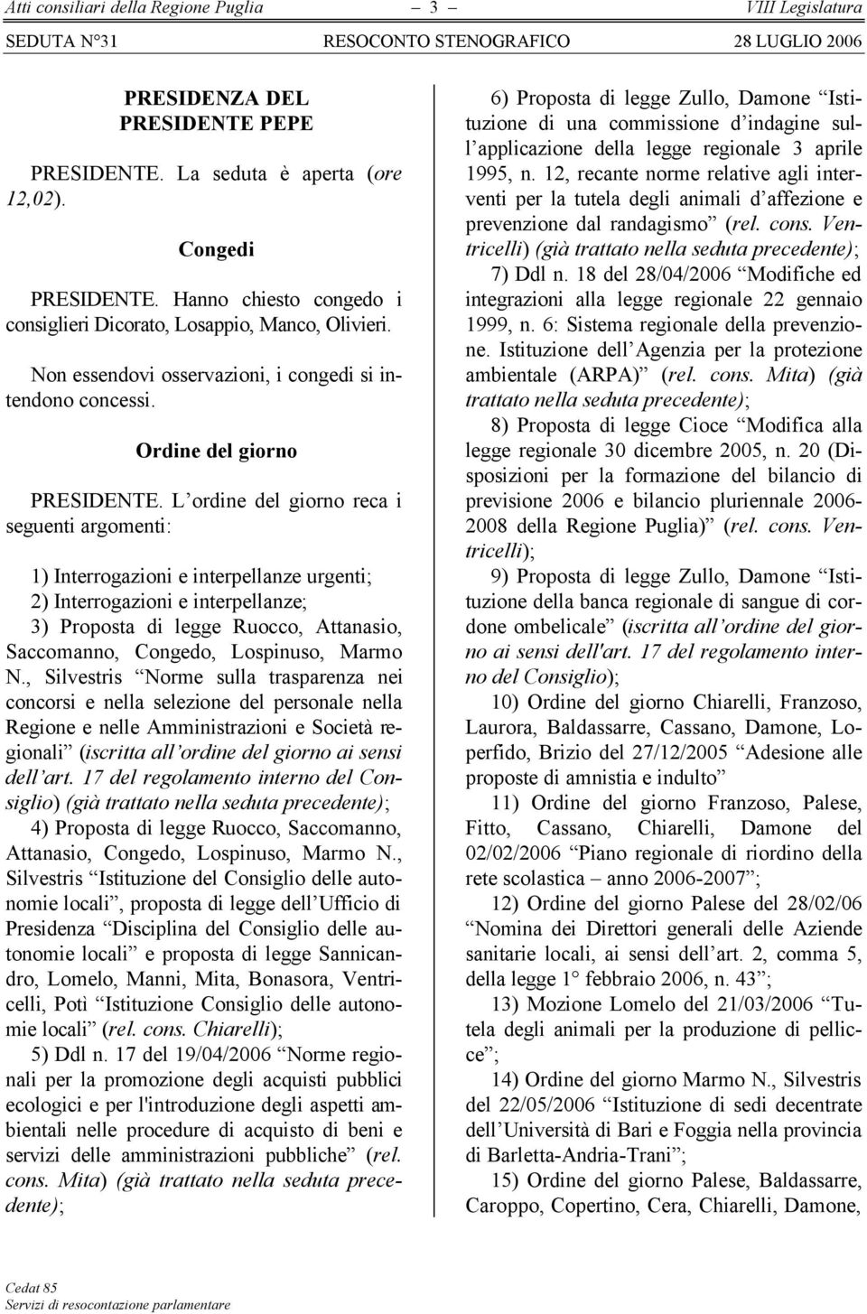 L ordine del giorno reca i seguenti argomenti: 1) Interrogazioni e interpellanze urgenti; 2) Interrogazioni e interpellanze; 3) Proposta di legge Ruocco, Attanasio, Saccomanno, Congedo, Lospinuso,