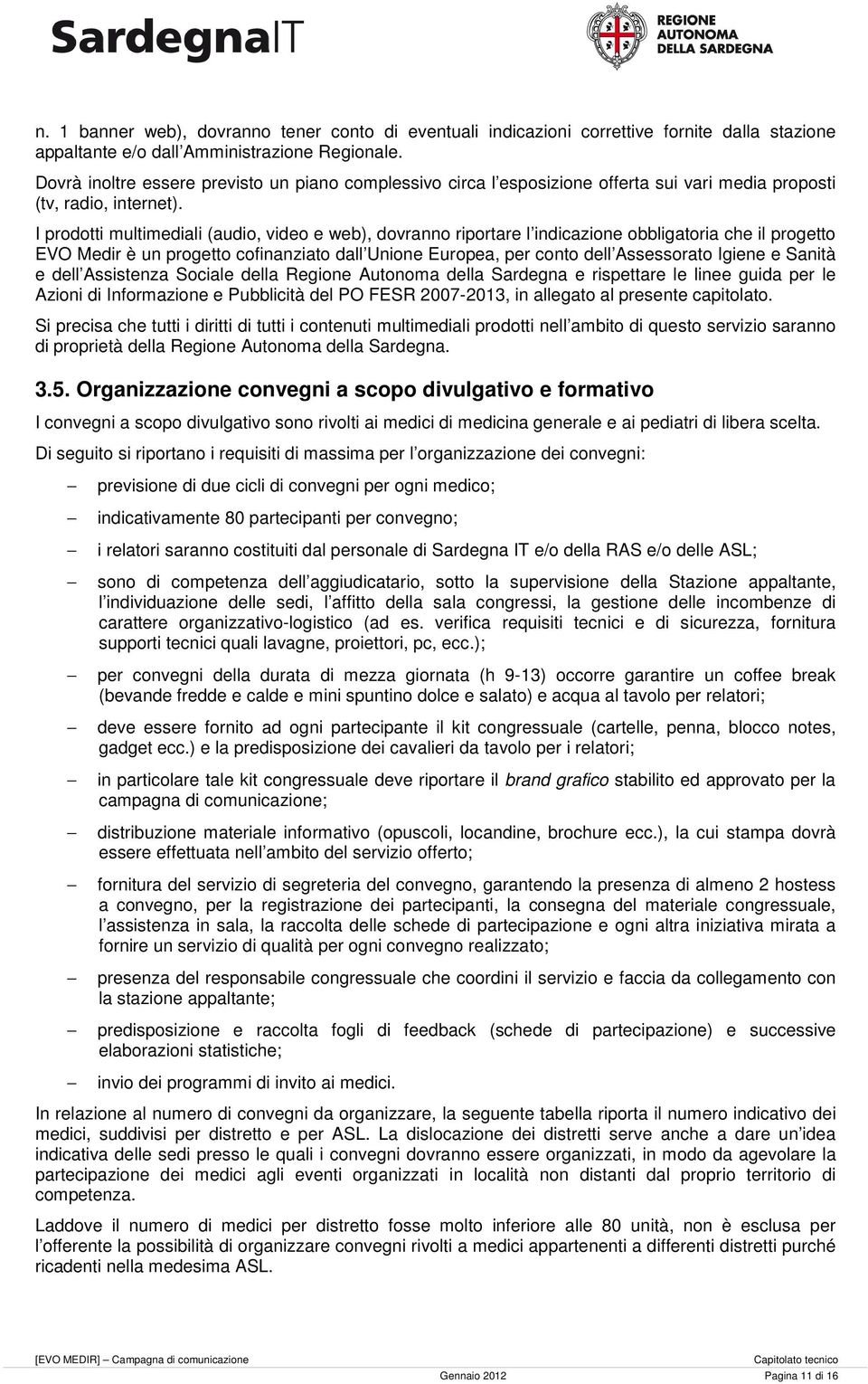 I prodotti multimediali (audio, video e web), dovranno riportare l indicazione obbligatoria che il progetto EVO Medir è un progetto cofinanziato dall Unione Europea, per conto dell Assessorato Igiene