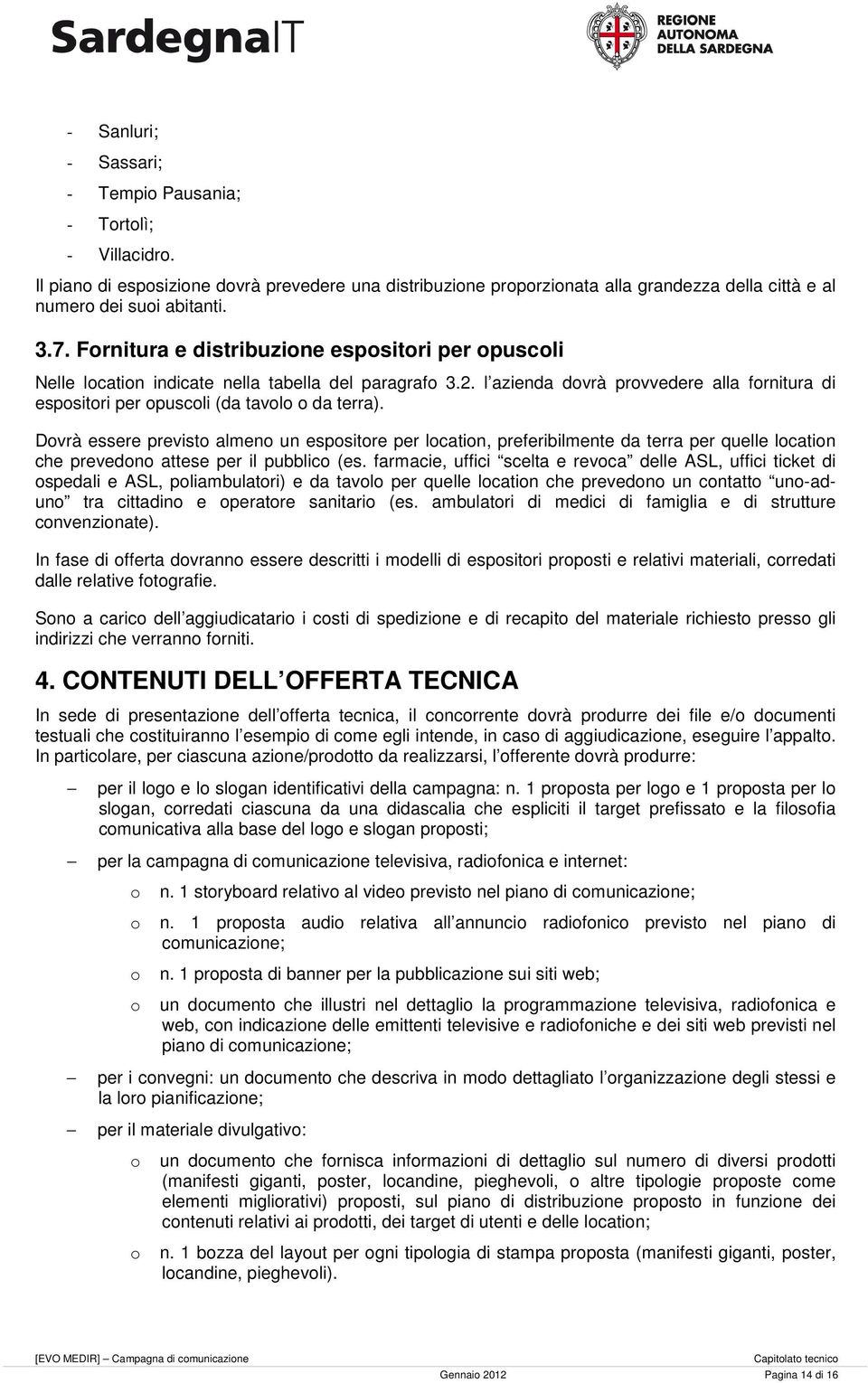 Dovrà essere previsto almeno un espositore per location, preferibilmente da terra per quelle location che prevedono attese per il pubblico (es.