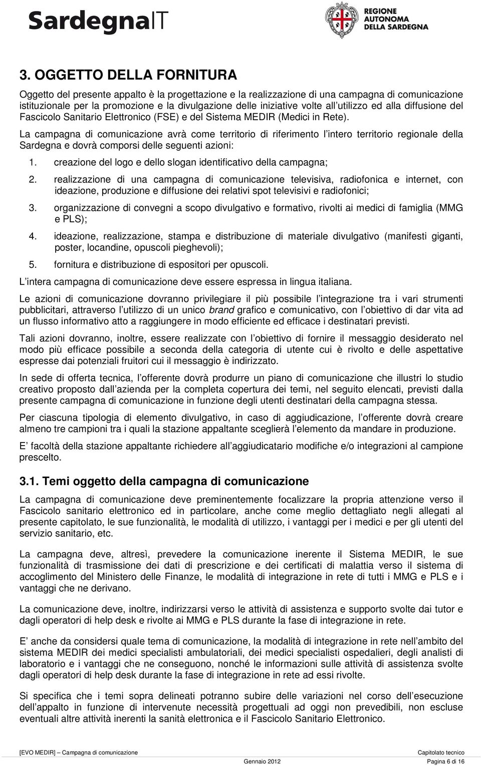 La campagna di comunicazione avrà come territorio di riferimento l intero territorio regionale della Sardegna e dovrà comporsi delle seguenti azioni: 1.