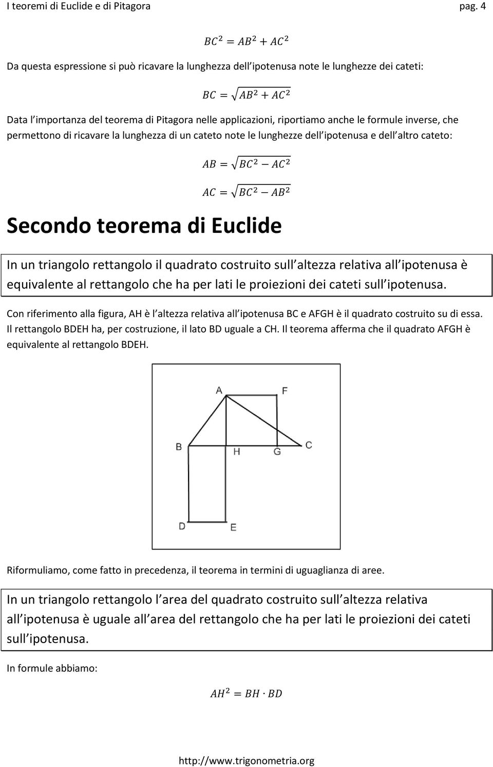 inverse, che permettono di ricavare la lunghezza di un cateto note le lunghezze dell ipotenusa e dell altro cateto: = = Secondo teorema di Euclide In un triangolo rettangolo il quadrato costruito